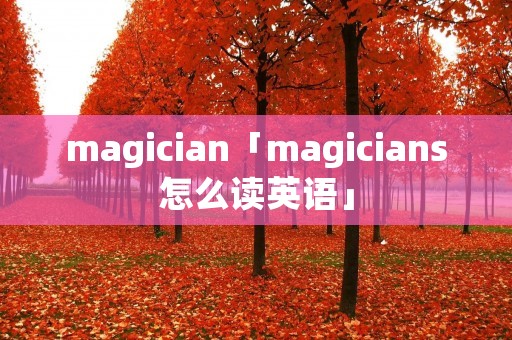 magician「magicians怎么读英语」