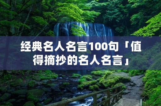 经典名人名言100句「值得摘抄的名人名言」