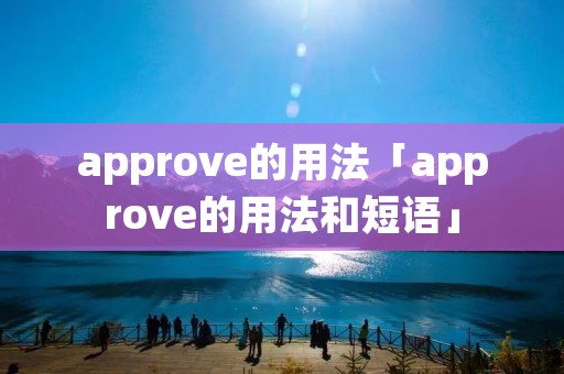 approve的用法「approve的用法和短语」 approve的用法「approve的用法和短语」