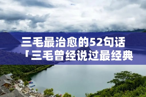 三毛最治愈的52句话「三毛曾经说过最经典的一段话」