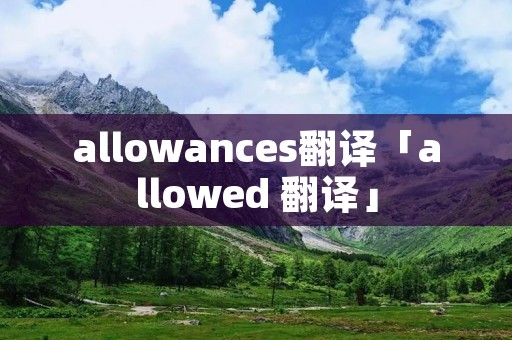 allowances翻译「allowed 翻译」