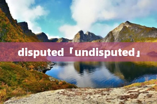 disputed「undisputed」 disputed「undisputed」