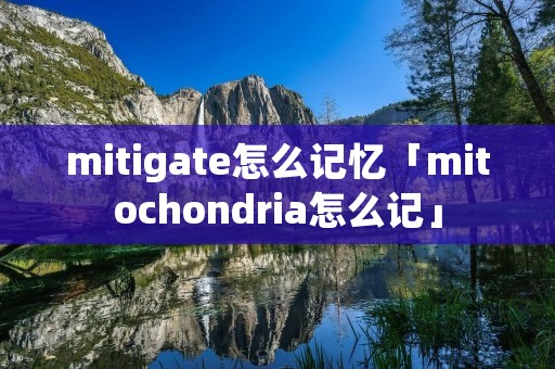 mitigate怎么记忆「mitochondria怎么记」 mitigate怎么记忆「mitochondria怎么记」