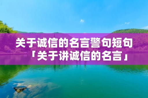 关于诚信的名言警句短句「关于讲诚信的名言」