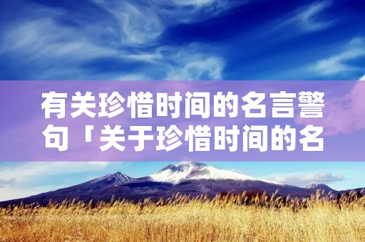 有关珍惜时间的名言警句「关于珍惜时间的名言有什么」