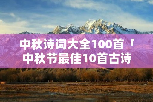 中秋诗词大全100首「中秋节最佳10首古诗」