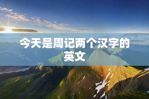 今天是周记两个汉字的英文