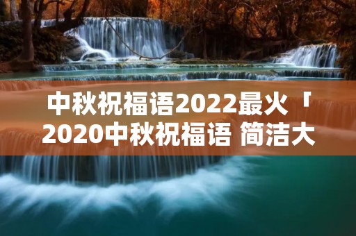 中秋祝福语2022最火「2020中秋祝福语 简洁大气」