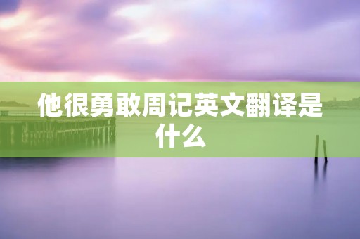 他很勇敢周记英文翻译是什么