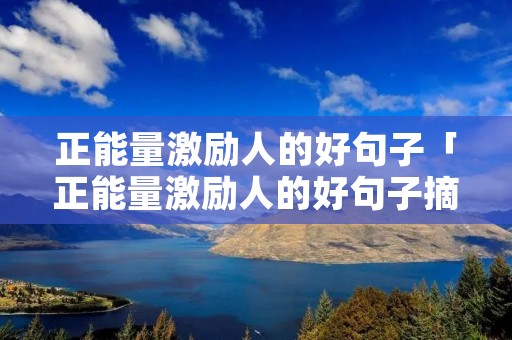 正能量激励人的好句子「正能量激励人的好句子摘抄」