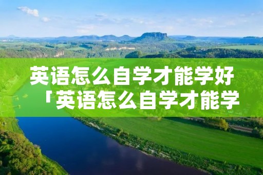 英语怎么自学才能学好「英语怎么自学才能学好初中」