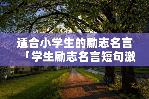 适合小学生的励志名言「学生励志名言短句激励」