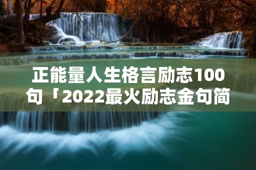 正能量人生格言励志100句「2022最火励志金句简短」