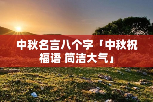 中秋名言八个字「中秋祝福语 简洁大气」 中秋名言八个字「中秋祝福语 简洁大气」