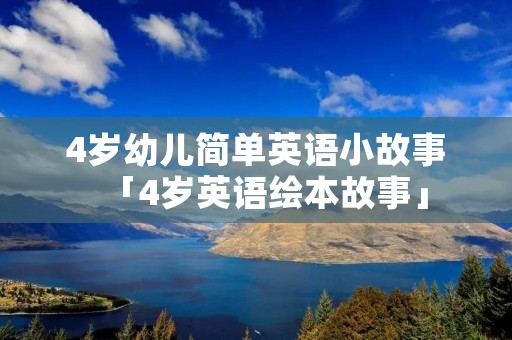 4岁幼儿简单英语小故事「4岁英语绘本故事」 4岁幼儿简单英语小故事「4岁英语绘本故事」