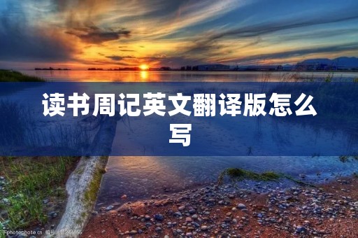读书周记英文翻译版怎么写 读书周记英文翻译版怎么写