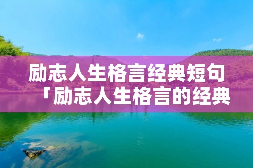 励志人生格言经典短句「励志人生格言的经典语录」