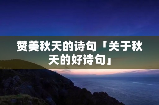 赞美秋天的诗句「关于秋天的好诗句」