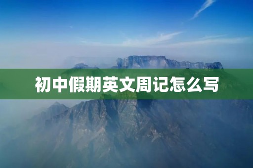 初中假期英文周记怎么写