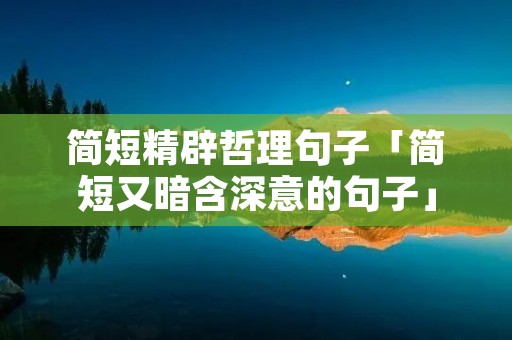 简短精辟哲理句子「简短又暗含深意的句子」