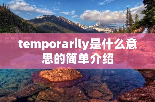 temporarily是什么意思的简单介绍 temporarily是什么意思的简单介绍