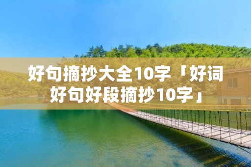 好句摘抄大全10字「好词好句好段摘抄10字」
