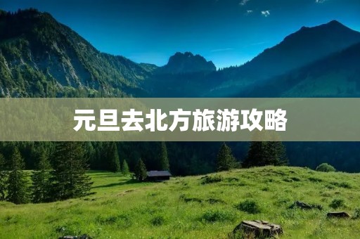 元旦去北方旅游攻略
