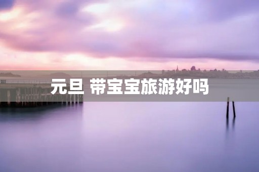 元旦 带宝宝旅游好吗