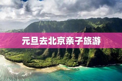 元旦去北京亲子旅游