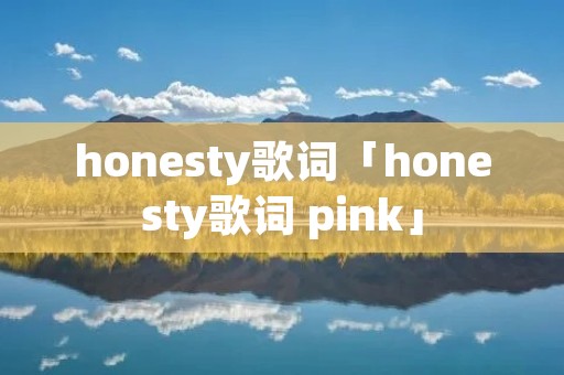 honesty歌词「honesty歌词 pink」