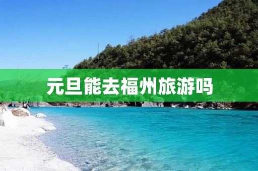 元旦能去福州旅游吗