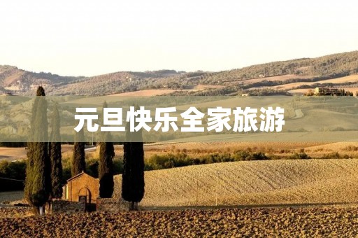 元旦快乐全家旅游 元旦快乐全家旅游