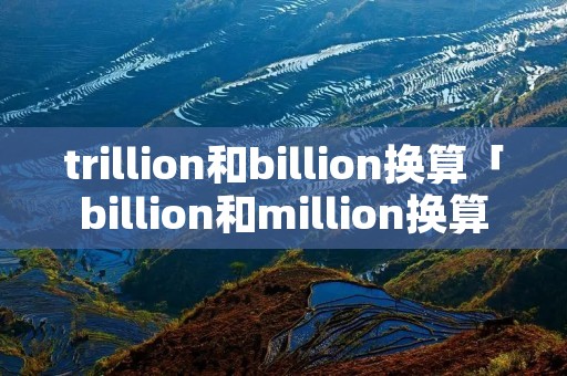 trillion和billion换算「billion和million换算」