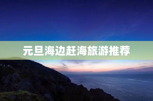 元旦海边赶海旅游推荐
