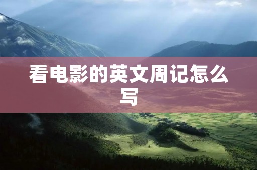 看电影的英文周记怎么写