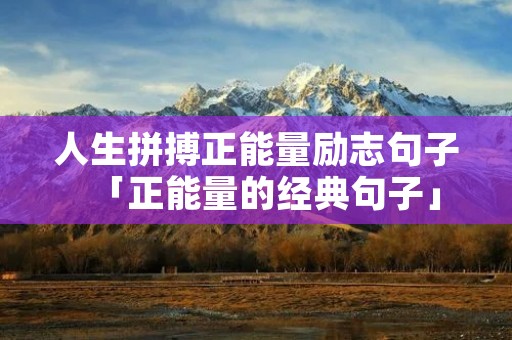 人生拼搏正能量励志句子「正能量的经典句子」