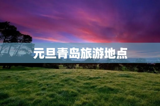 元旦青岛旅游地点