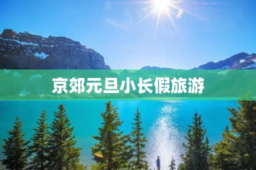 京郊元旦小长假旅游