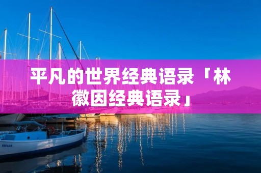 平凡的世界经典语录「林徽因经典语录」