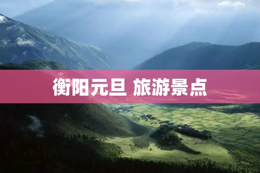 衡阳元旦 旅游景点