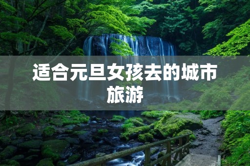适合元旦女孩去的城市旅游