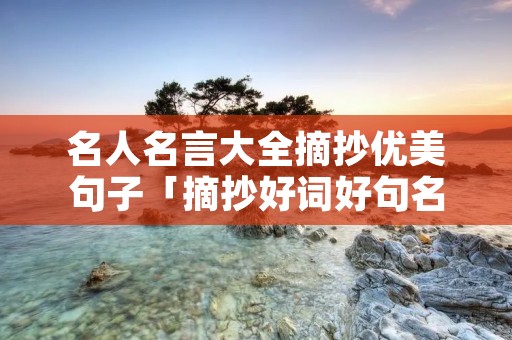 名人名言大全摘抄优美句子「摘抄好词好句名人名言」