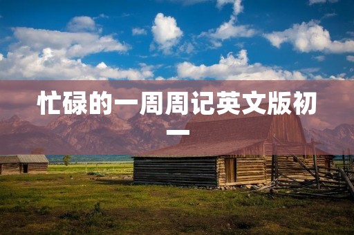 忙碌的一周周记英文版初一