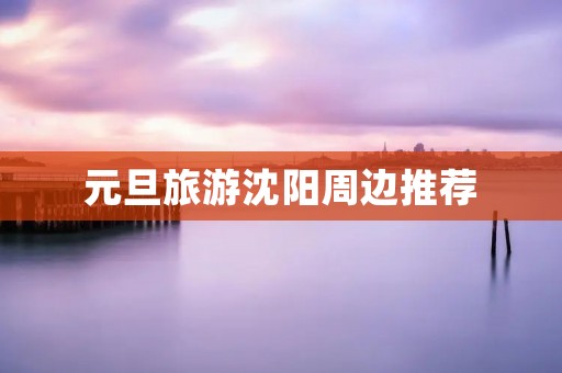 元旦旅游沈阳周边推荐