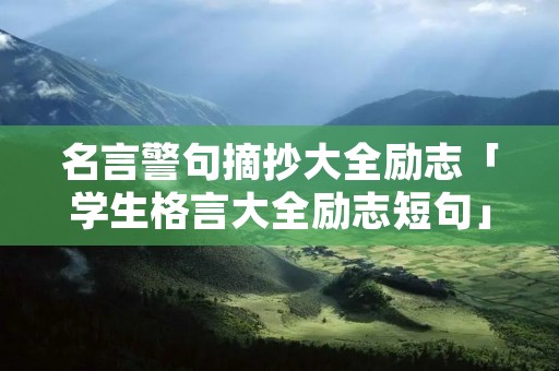名言警句摘抄大全励志「学生格言大全励志短句」 名言警句摘抄大全励志「学生格言大全励志短句」