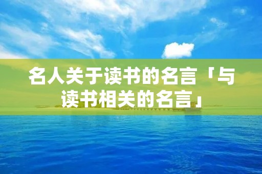 名人关于读书的名言「与读书相关的名言」