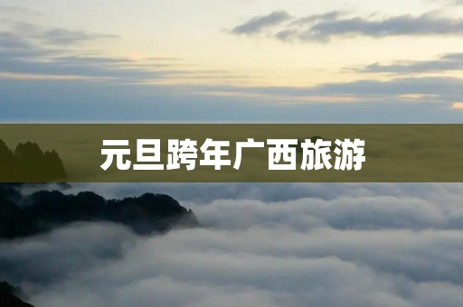 元旦跨年广西旅游