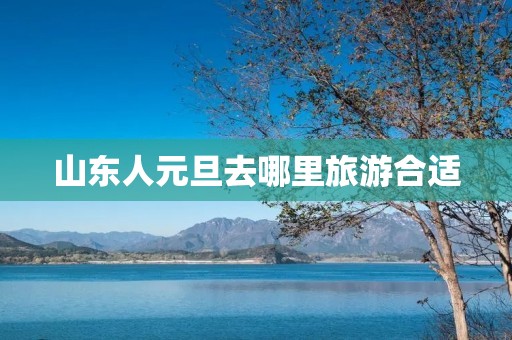 山东人元旦去哪里旅游合适