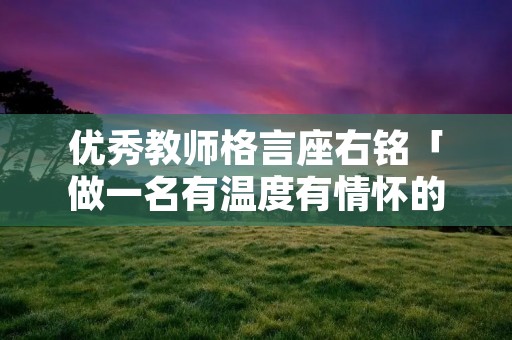 优秀教师格言座右铭「做一名有温度有情怀的教师」