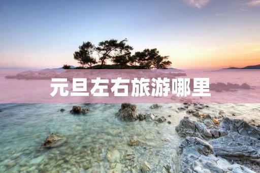 元旦左右旅游哪里